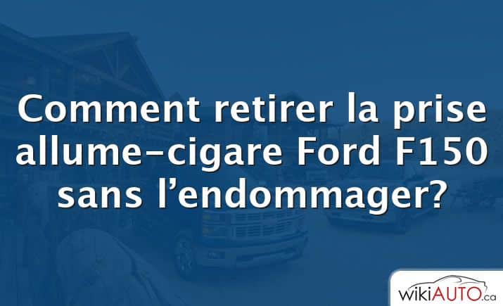 Comment retirer la prise allume-cigare Ford f150 sans l’endommager?