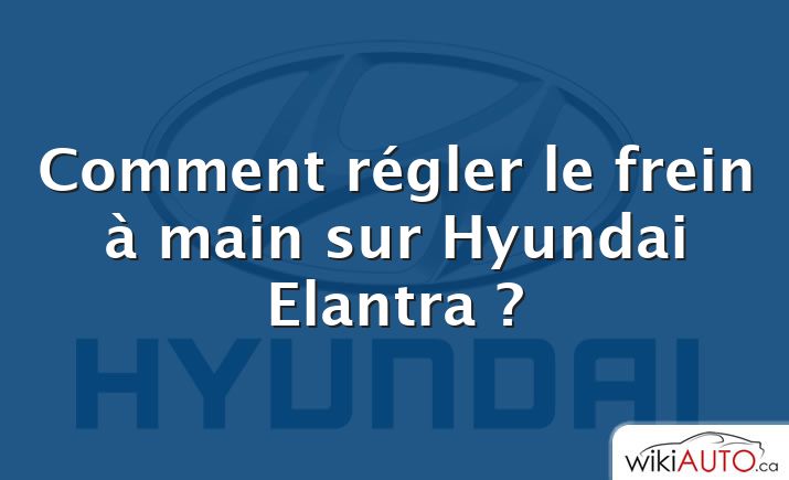 Comment régler le frein à main sur Hyundai Elantra ?