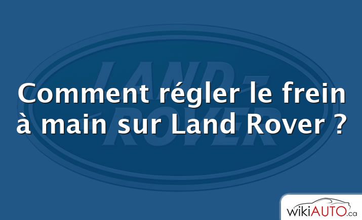 Comment régler le frein à main sur Land Rover ?