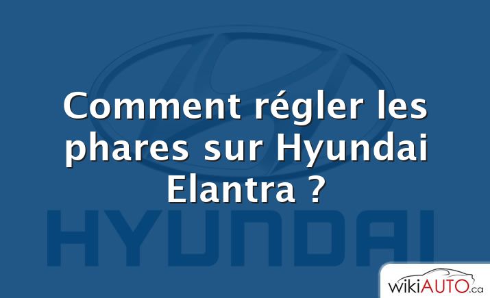 Comment régler les phares sur Hyundai Elantra ?
