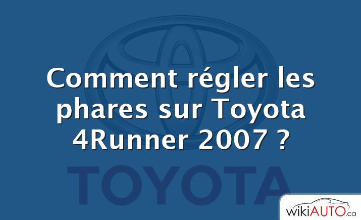 Comment régler les phares sur Toyota 4Runner 2007 ?