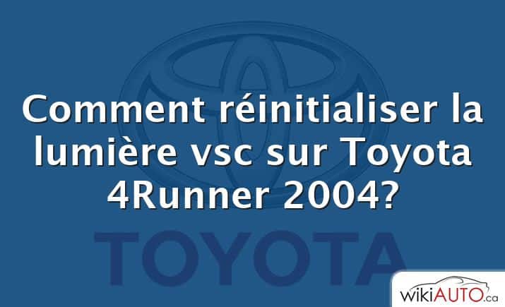 Comment réinitialiser la lumière vsc sur Toyota 4Runner 2004?