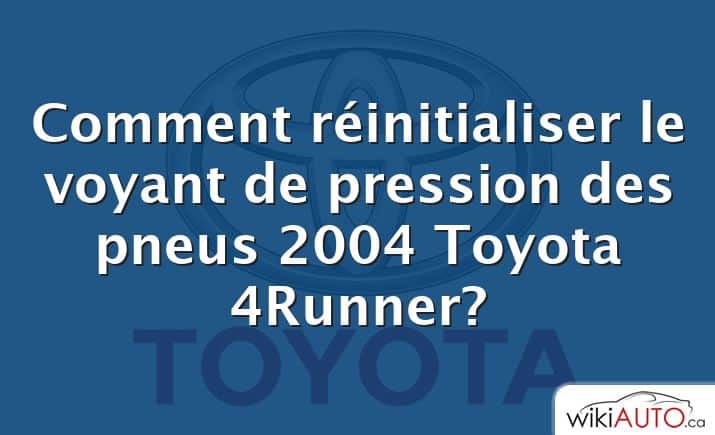 Comment réinitialiser le voyant de pression des pneus 2004 Toyota 4Runner?