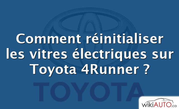 Comment réinitialiser les vitres électriques sur Toyota 4Runner ?