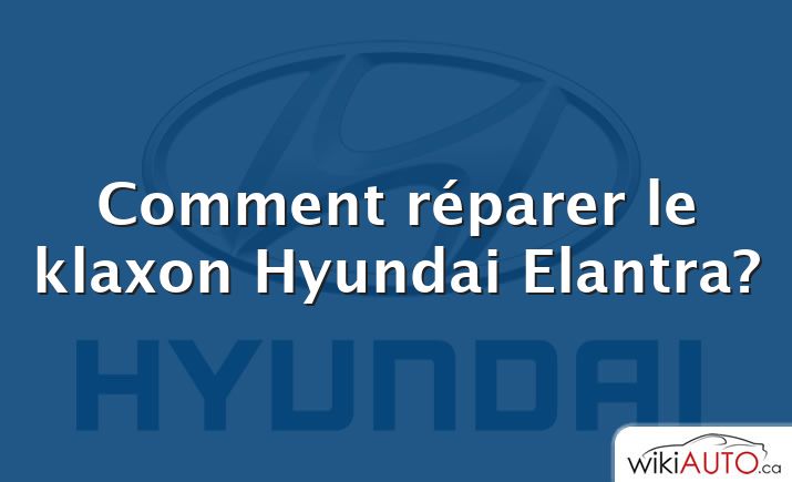 Comment réparer le klaxon Hyundai Elantra?