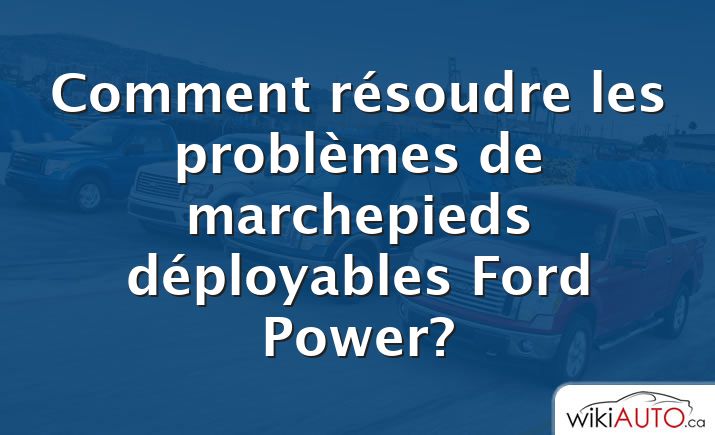 Comment résoudre les problèmes de marchepieds déployables Ford Power?