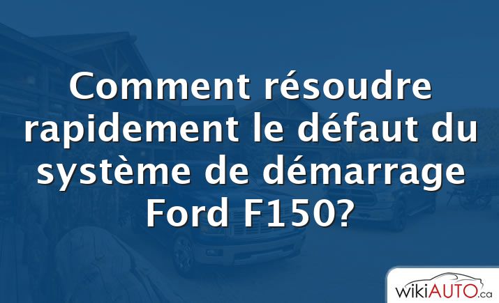 Comment résoudre rapidement le défaut du système de démarrage Ford f150?