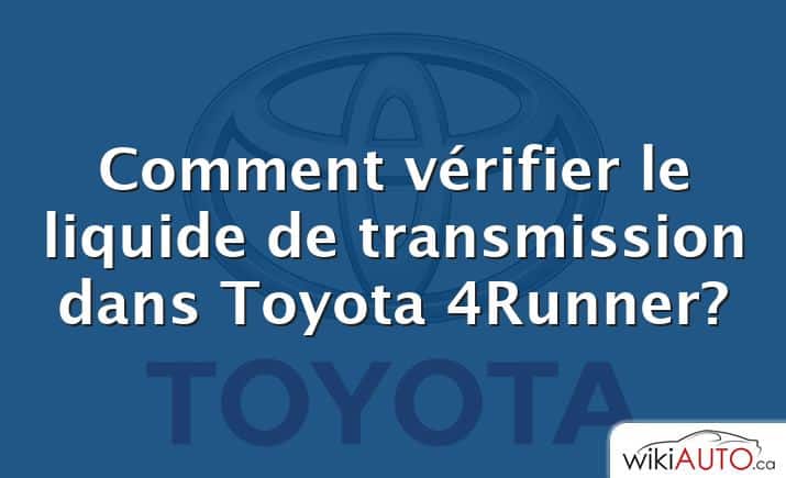 Comment vérifier le liquide de transmission dans Toyota 4Runner?