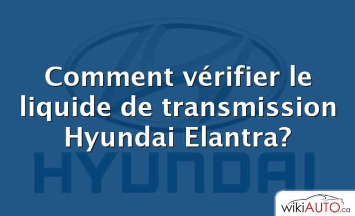 Comment vérifier le liquide de transmission Hyundai Elantra?