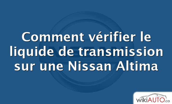 Comment vérifier le liquide de transmission sur une Nissan Altima