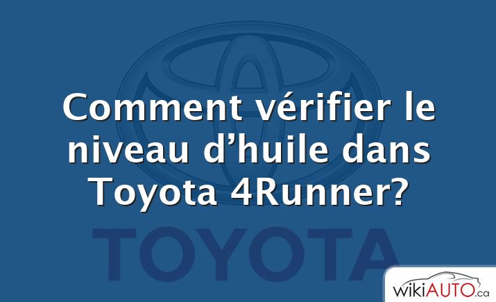Comment vérifier le niveau d’huile dans Toyota 4Runner?