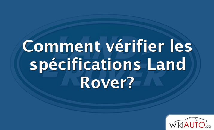 Comment vérifier les spécifications Land Rover?