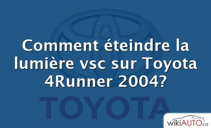 Comment éteindre la lumière vsc sur Toyota 4Runner 2004?