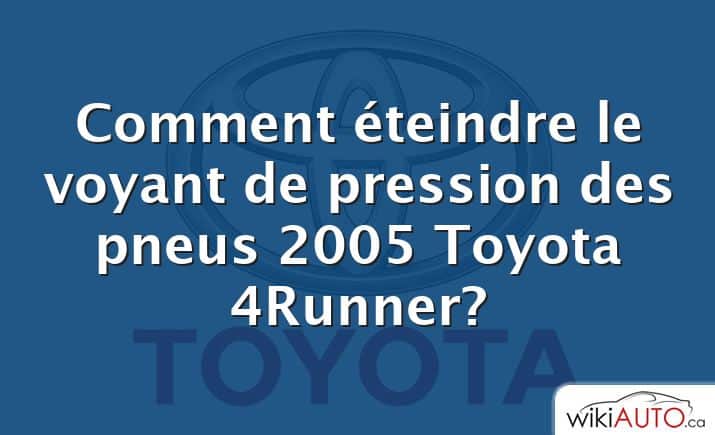 Comment éteindre le voyant de pression des pneus 2005 Toyota 4Runner?