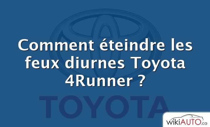 Comment éteindre les feux diurnes Toyota 4Runner ?