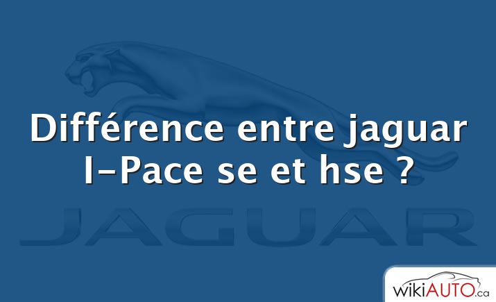 Différence entre jaguar I-Pace se et hse ?