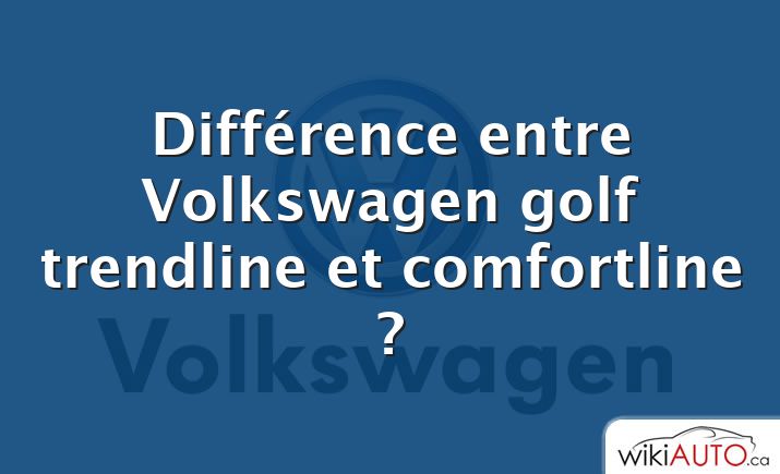 Différence entre Volkswagen golf trendline et comfortline ?