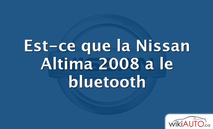 Est-ce que la Nissan Altima 2008 a le bluetooth