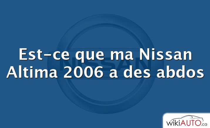 Est-ce que ma Nissan Altima 2006 a des abdos