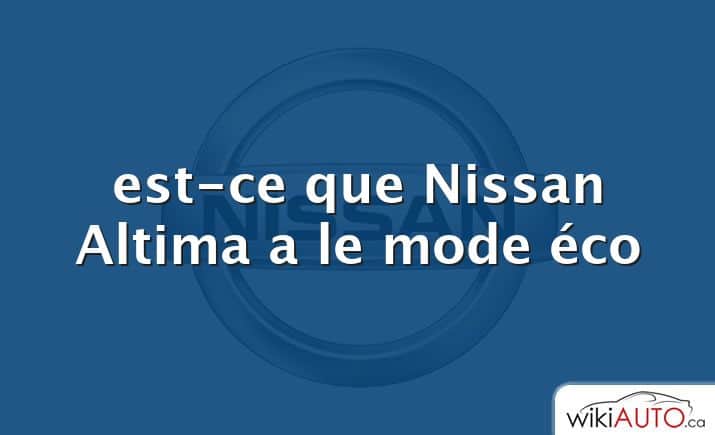 est-ce que Nissan Altima a le mode éco