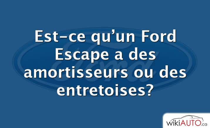 Est-ce qu’un Ford Escape a des amortisseurs ou des entretoises?