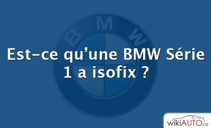 Est-ce qu’une bmw Série 1 a isofix ?