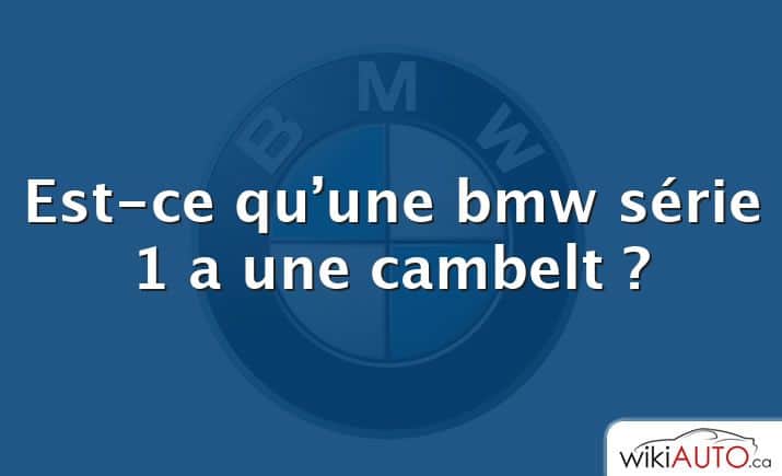 Est-ce qu’une bmw série 1 a une cambelt ?