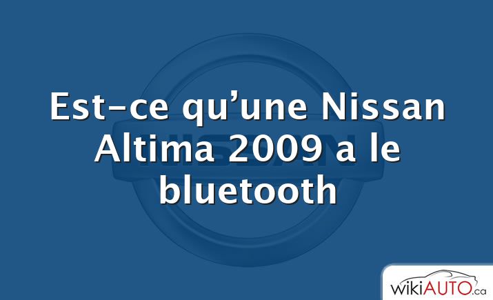 Est-ce qu’une Nissan Altima 2009 a le bluetooth