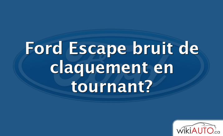 Ford Escape bruit de claquement en tournant?