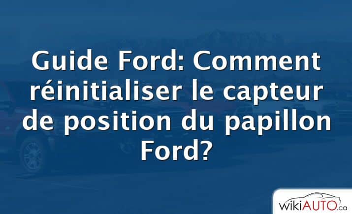 Guide Ford: Comment réinitialiser le capteur de position du papillon Ford?