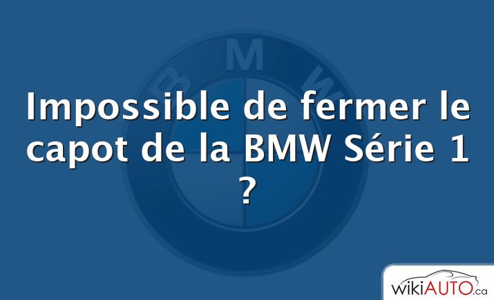 Impossible de fermer le capot de la bmw Série 1 ?