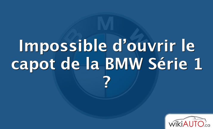 Impossible d’ouvrir le capot de la bmw Série 1 ?