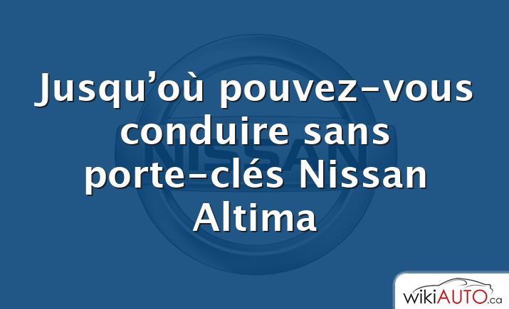 Jusqu’où pouvez-vous conduire sans porte-clés Nissan Altima