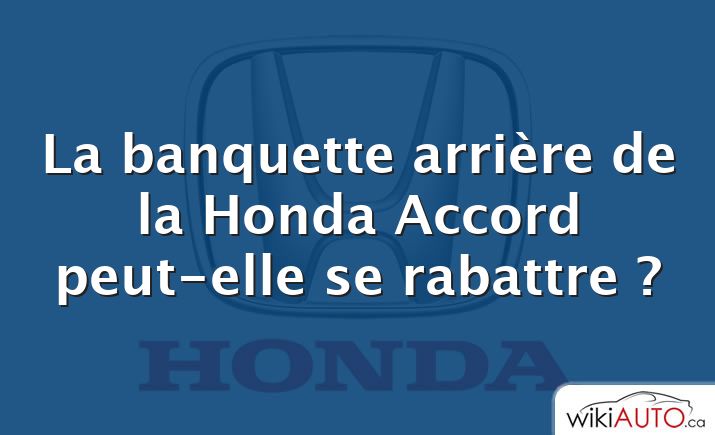 La banquette arrière de la Honda Accord peut-elle se rabattre ?