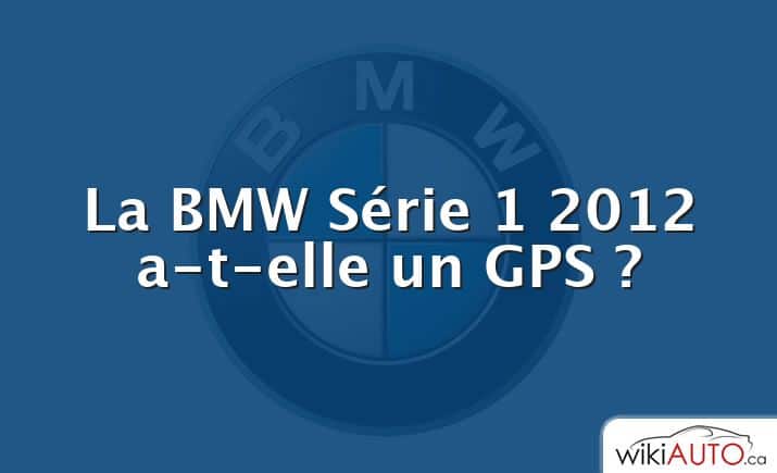 La bmw Série 1 2012 a-t-elle un GPS ?