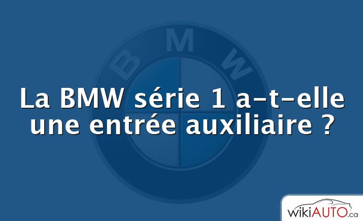 La bmw série 1 a-t-elle une entrée auxiliaire ?