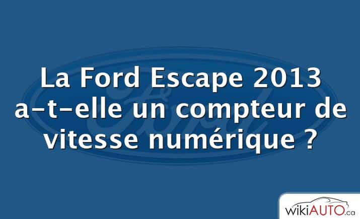 La Ford Escape 2013 a-t-elle un compteur de vitesse numérique ?