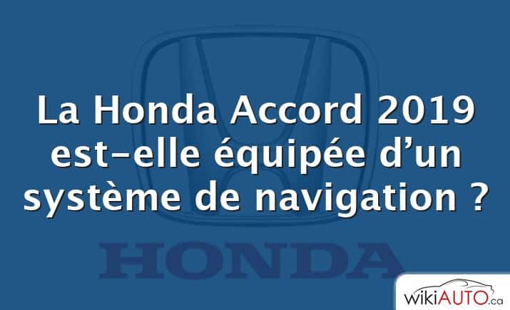 La Honda Accord 2019 est-elle équipée d’un système de navigation ?
