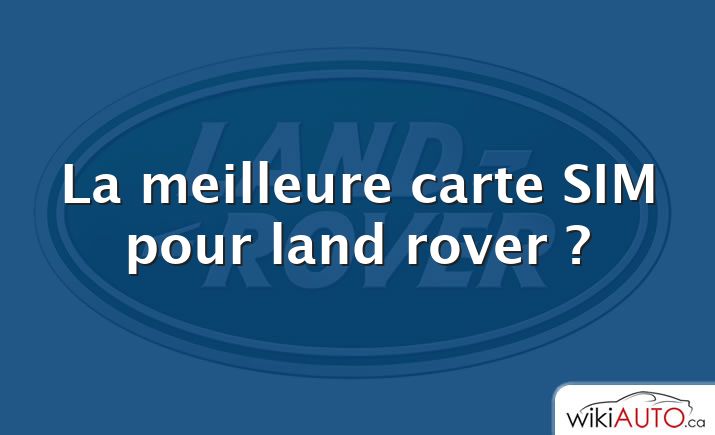 La meilleure carte SIM pour land rover ?