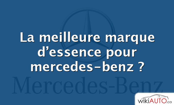 La meilleure marque d’essence pour mercedes-benz ?