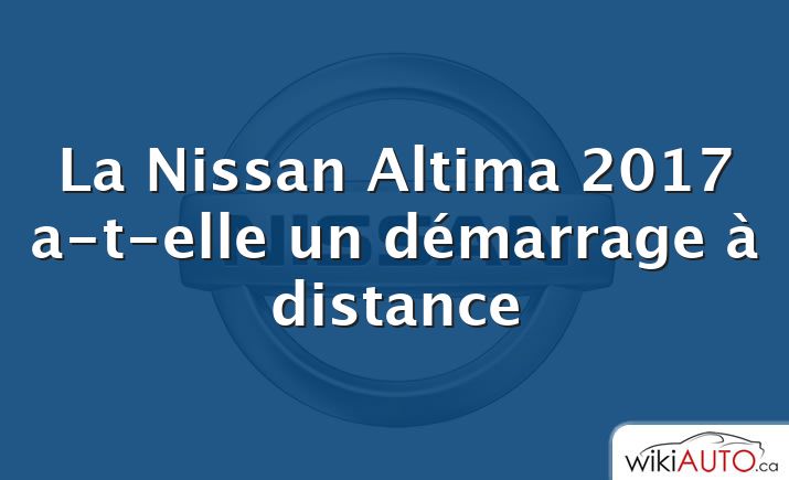 La Nissan Altima 2017 a-t-elle un démarrage à distance