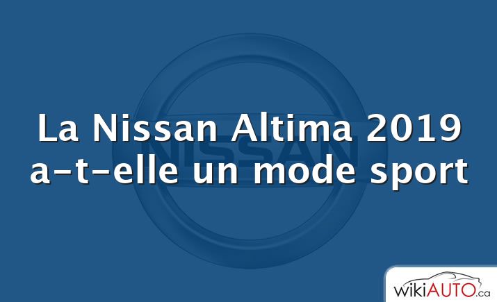 La Nissan Altima 2019 a-t-elle un mode sport