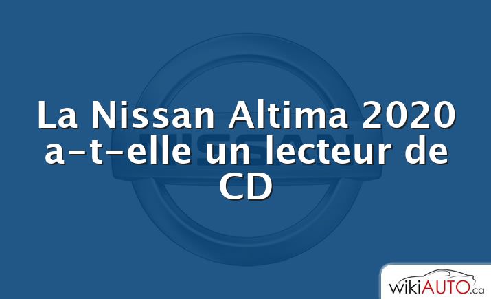 La Nissan Altima 2020 a-t-elle un lecteur de CD