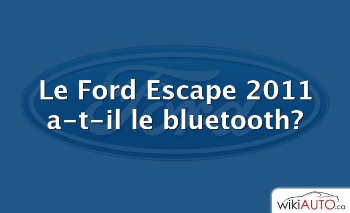 Le Ford Escape 2011 a-t-il le bluetooth?