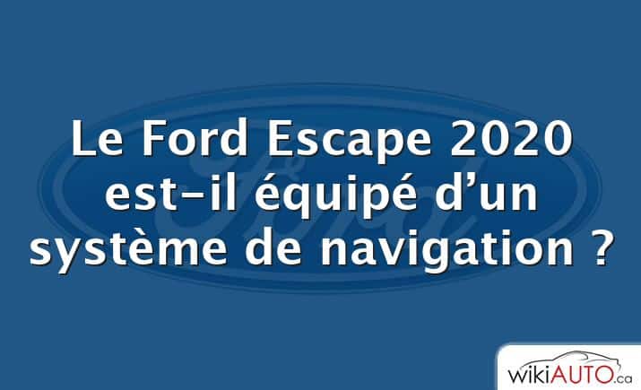 Le Ford Escape 2020 est-il équipé d’un système de navigation ?