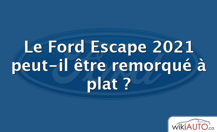 Le Ford Escape 2021 peut-il être remorqué à plat ?
