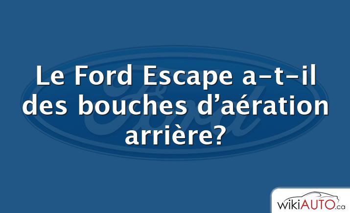 Le Ford Escape a-t-il des bouches d’aération arrière?
