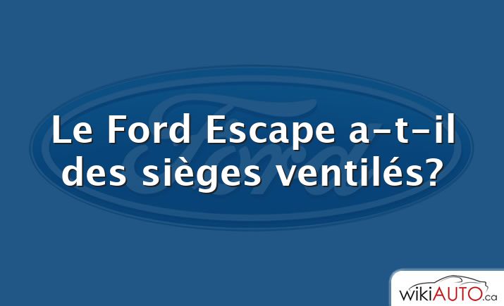 Le Ford Escape a-t-il des sièges ventilés?