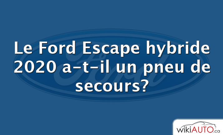 Le Ford Escape hybride 2020 a-t-il un pneu de secours?