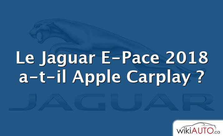 Le Jaguar E-Pace 2018 a-t-il Apple Carplay ?